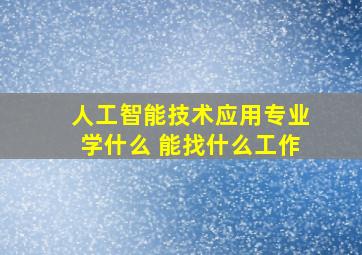 人工智能技术应用专业学什么 能找什么工作